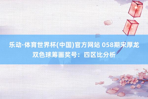 乐动·体育世界杯(中国)官方网站 058期宋厚龙双色球筹画奖号:四区比分析