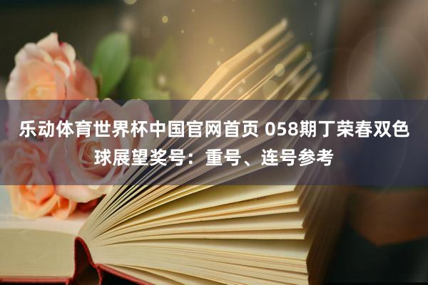 乐动体育世界杯中国官网首页 058期丁荣春双色球展望奖号：重号、连号参考