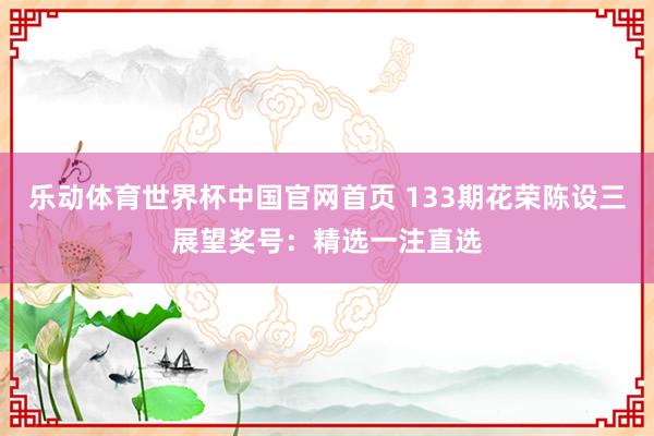 乐动体育世界杯中国官网首页 133期花荣陈设三展望奖号:精选一注直选