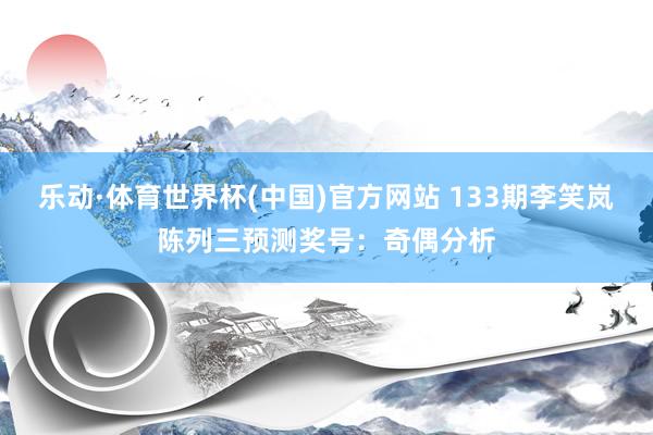 乐动·体育世界杯(中国)官方网站 133期李笑岚陈列三预测奖号:奇偶分析