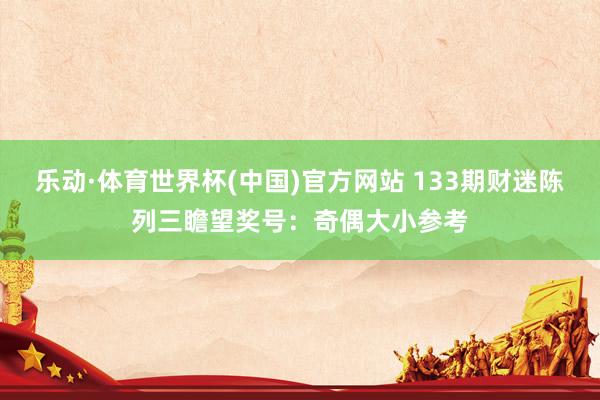 乐动·体育世界杯(中国)官方网站 133期财迷陈列三瞻望奖号:奇偶大小参考