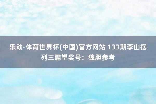 乐动·体育世界杯(中国)官方网站 133期李山摆列三瞻望奖号:独胆参考