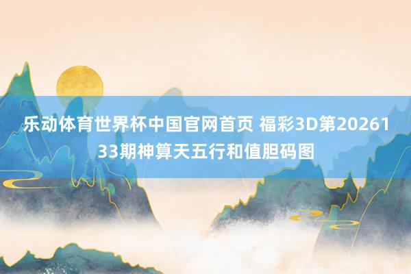 乐动体育世界杯中国官网首页 福彩3D第2026133期神算天五行和值胆码图