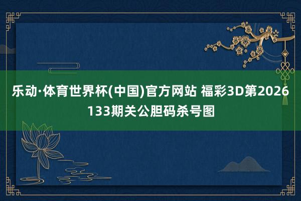 乐动·体育世界杯(中国)官方网站 福彩3D第2026133期关公胆码杀号图