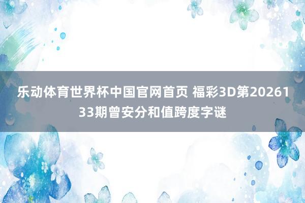 乐动体育世界杯中国官网首页 福彩3D第2026133期曾安分和值跨度字谜
