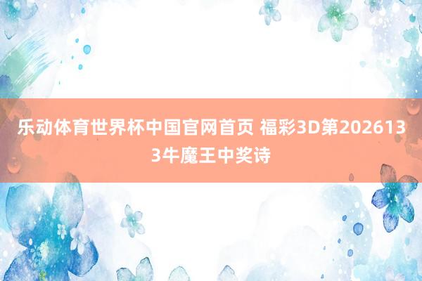 乐动体育世界杯中国官网首页 福彩3D第2026133牛魔王中奖诗