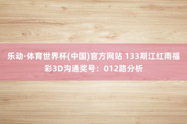 乐动·体育世界杯(中国)官方网站 133期江红雨福彩3D沟通奖号：012路分析
