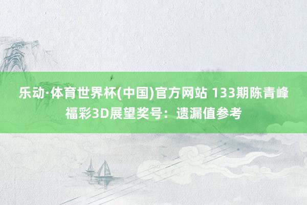 乐动·体育世界杯(中国)官方网站 133期陈青峰福彩3D展望奖号:遗漏值参考