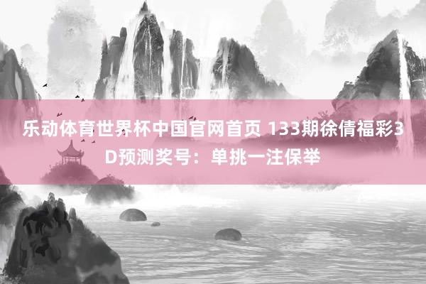 乐动体育世界杯中国官网首页 133期徐倩福彩3D预测奖号:单挑一注保举