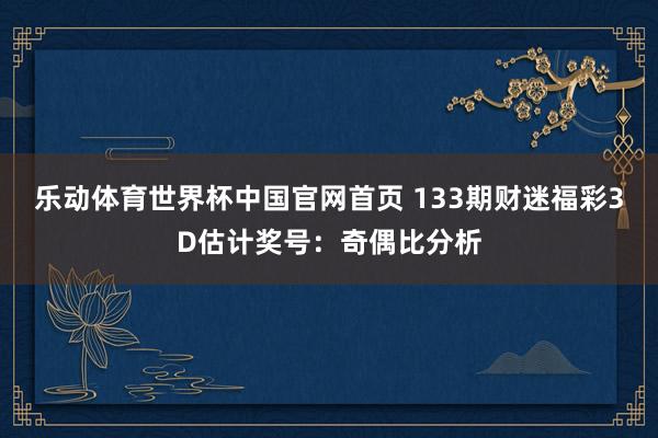 乐动体育世界杯中国官网首页 133期财迷福彩3D估计奖号:奇偶比分析