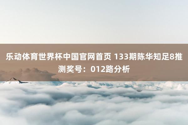 乐动体育世界杯中国官网首页 133期陈华知足8推测奖号:012路分析