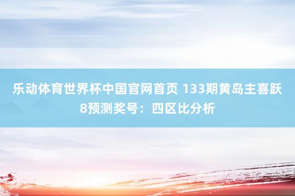 乐动体育世界杯中国官网首页 133期黄岛主喜跃8预测奖号:四区比分析