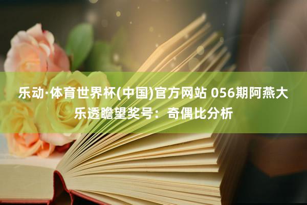 乐动·体育世界杯(中国)官方网站 056期阿燕大乐透瞻望奖号:奇偶比分析