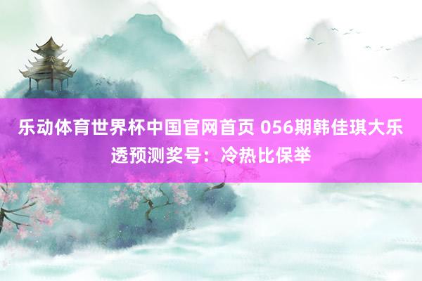 乐动体育世界杯中国官网首页 056期韩佳琪大乐透预测奖号:冷热比保举