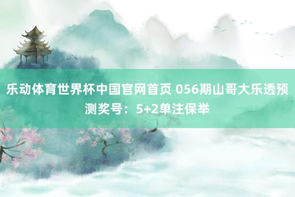乐动体育世界杯中国官网首页 056期山哥大乐透预测奖号:5+2单注保举
