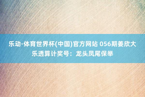 乐动·体育世界杯(中国)官方网站 056期姜欣大乐透算计奖号:龙头凤尾保举