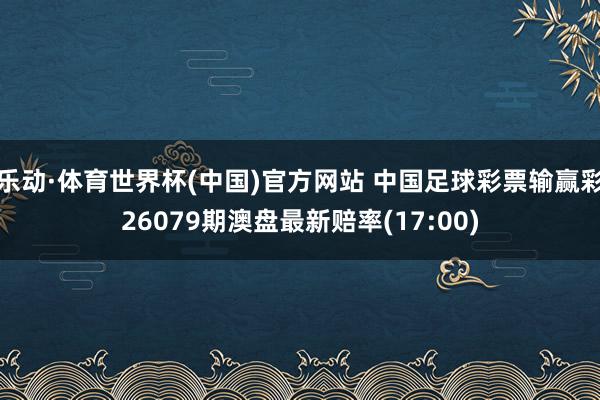 乐动·体育世界杯(中国)官方网站 中国足球彩票输赢彩26079期澳盘最新赔率(17:00)