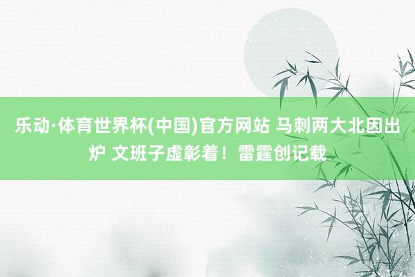 乐动·体育世界杯(中国)官方网站 马刺两大北因出炉 文班子虚彰着!雷霆创记载