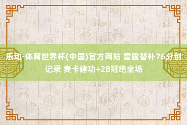 乐动·体育世界杯(中国)官方网站 雷霆替补76分创记录 麦卡建功+28冠绝全场