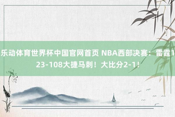 乐动体育世界杯中国官网首页 NBA西部决赛:雷霆123-108大捷马刺!大比分2-1!