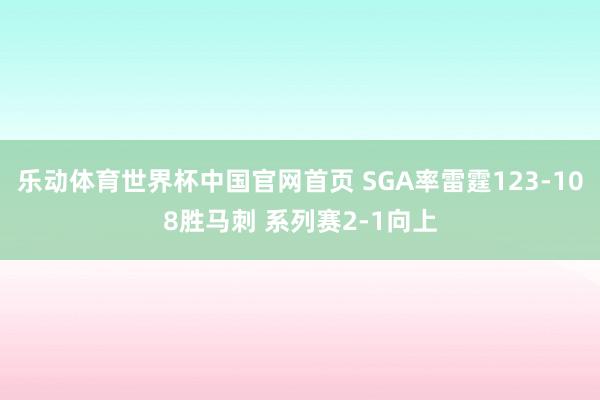 乐动体育世界杯中国官网首页 SGA率雷霆123-108胜马刺 系列赛2-1向上
