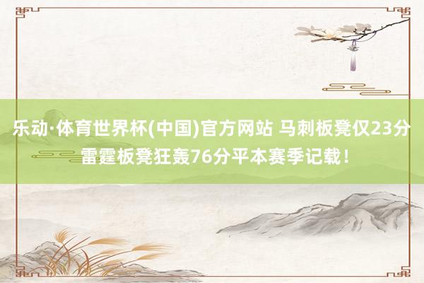 乐动·体育世界杯(中国)官方网站 马刺板凳仅23分 雷霆板凳狂轰76分平本赛季记载!