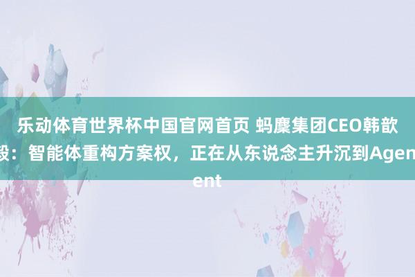 乐动体育世界杯中国官网首页 蚂麇集团CEO韩歆毅:智能体重构方案权,正在从东说念主升沉到Agent