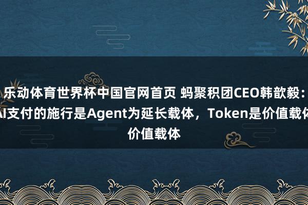 乐动体育世界杯中国官网首页 蚂聚积团CEO韩歆毅:AI支付的施行是Agent为延长载体,Token是价值载体