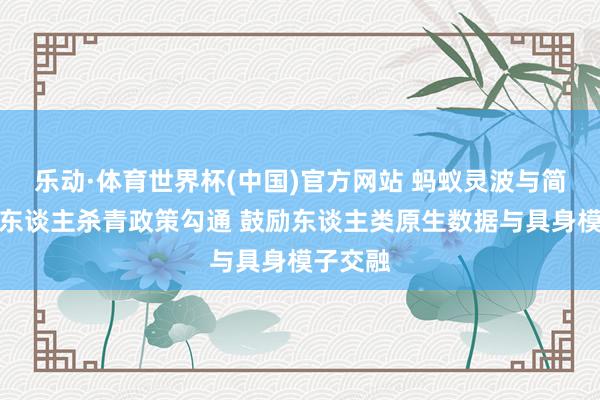 乐动·体育世界杯(中国)官方网站 蚂蚁灵波与简智机器东谈主杀青政策勾通 鼓励东谈主类原生数据与具身模子交融