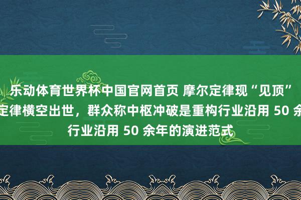 乐动体育世界杯中国官网首页 摩尔定律现“见顶”之忧:华为韬定律横空出世,群众称中枢冲破是重构行业沿用 50 余年的演进范式