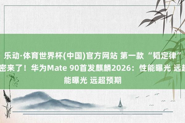 乐动·体育世界杯(中国)官方网站 第一款 “韬定律” 手机密来了！华为Mate 90首发麒麟2026：性能曝光 远超预期