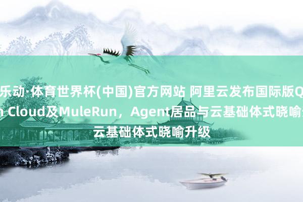 乐动·体育世界杯(中国)官方网站 阿里云发布国际版Qwen Cloud及MuleRun,Agent居品与云基础体式晓喻升级
