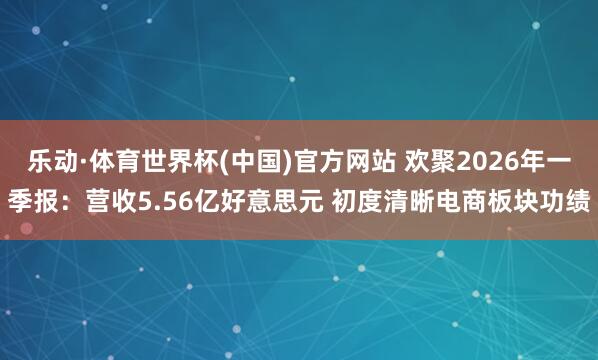 乐动·体育世界杯(中国)官方网站 欢聚2026年一季报：营收5.56亿好意思元 初度清晰电商板块功绩