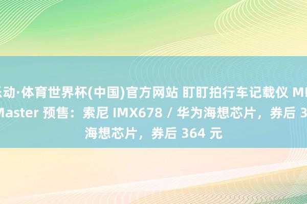 乐动·体育世界杯(中国)官方网站 盯盯拍行车记载仪 MINI 3S Master 预售:索尼 IMX678 / 华为海想芯片,券后 364 元
