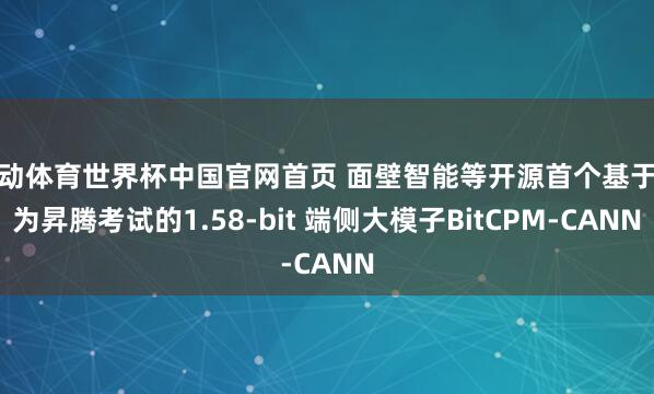 乐动体育世界杯中国官网首页 面壁智能等开源首个基于华为昇腾考试的1.58-bit 端侧大模子BitCPM-CANN