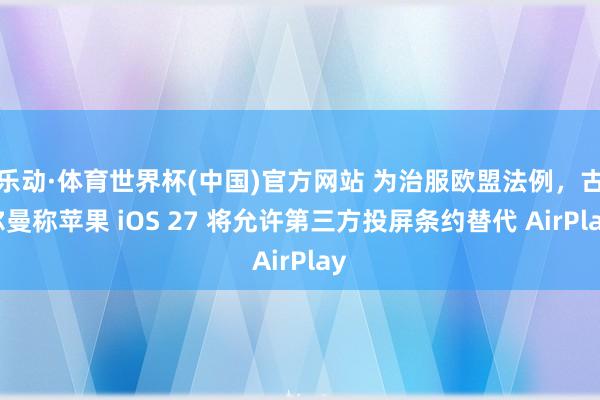 乐动·体育世界杯(中国)官方网站 为治服欧盟法例,古尔曼称苹果 iOS 27 将允许第三方投屏条约替代 AirPlay