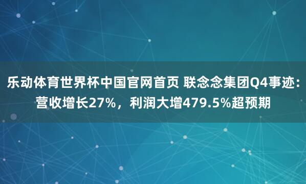 乐动体育世界杯中国官网首页 联念念集团Q4事迹:营收增长27%,利润大增479.5%超预期