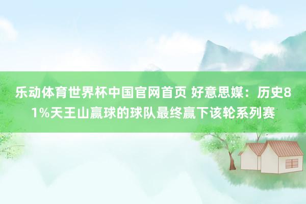 乐动体育世界杯中国官网首页 好意思媒:历史81%天王山赢球的球队最终赢下该轮系列赛