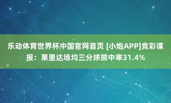乐动体育世界杯中国官网首页 [小炮APP]竞彩谍报：莱里达场均三分球掷中率31.4%