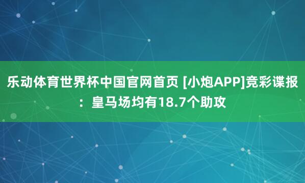 乐动体育世界杯中国官网首页 [小炮APP]竞彩谍报：皇马场均有18.7个助攻