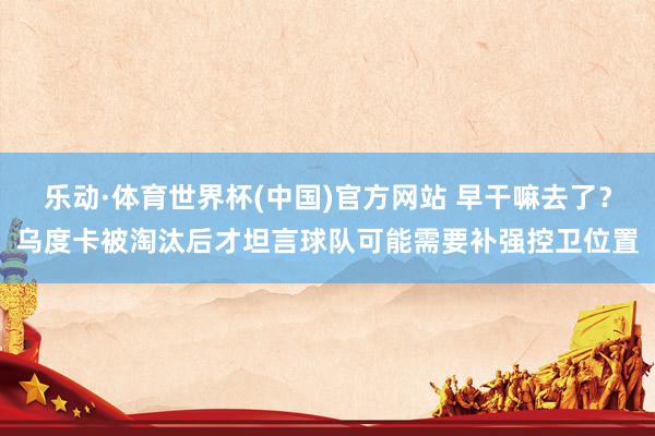 乐动·体育世界杯(中国)官方网站 早干嘛去了?乌度卡被淘汰后才坦言球队可能需要补强控卫位置