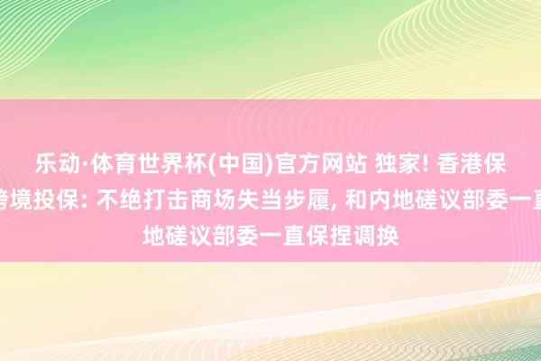 乐动·体育世界杯(中国)官方网站 独家! 香港保监局复兴跨境投保: 不绝打击商场失当步履, 和内地磋议部委一直保捏调换