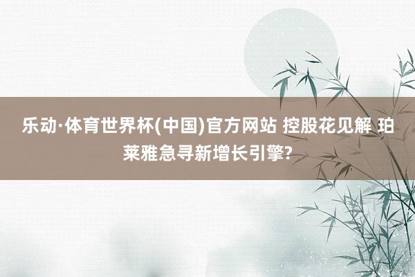 乐动·体育世界杯(中国)官方网站 控股花见解 珀莱雅急寻新增长引擎?