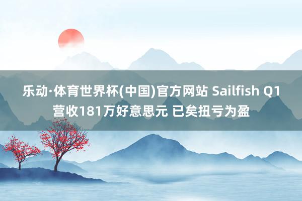 乐动·体育世界杯(中国)官方网站 Sailfish Q1营收181万好意思元 已矣扭亏为盈