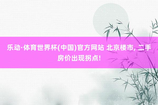乐动·体育世界杯(中国)官方网站 北京楼市, 二手房价出现拐点!