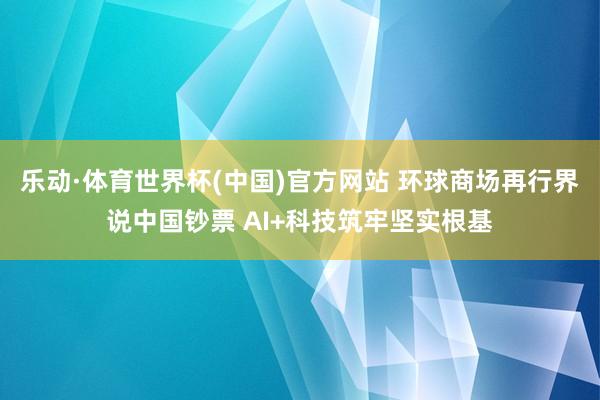 乐动·体育世界杯(中国)官方网站 环球商场再行界说中国钞票 AI+科技筑牢坚实根基