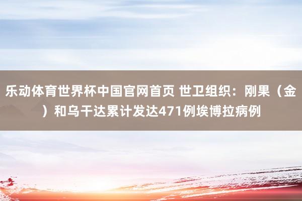 乐动体育世界杯中国官网首页 世卫组织:刚果(金)和乌干达累计发达471例埃博拉病例