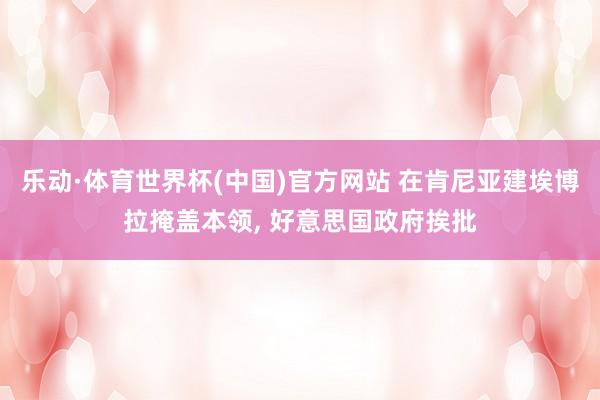 乐动·体育世界杯(中国)官方网站 在肯尼亚建埃博拉掩盖本领, 好意思国政府挨批
