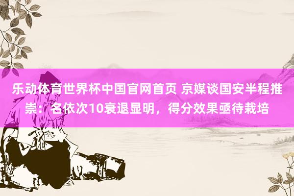 乐动体育世界杯中国官网首页 京媒谈国安半程推崇:名依次10衰退显明,得分效果亟待栽培