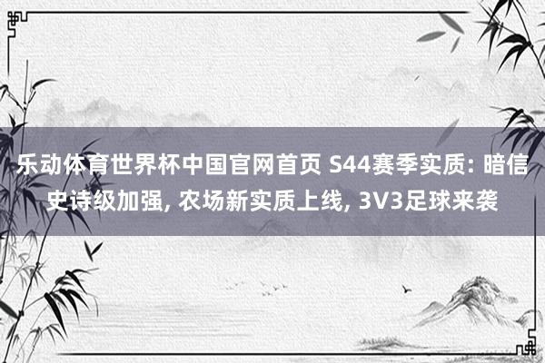 乐动体育世界杯中国官网首页 S44赛季实质: 暗信史诗级加强, 农场新实质上线, 3V3足球来袭